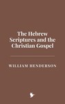 The Hebrew Scriptures and the Christian Gospel - William Henderson - 9798230743484