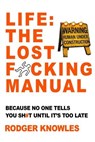 Life: The Lost F*cking Manual. Because No One Tells You Sh*t Until It’s Too Late - Rodger Knowles - 9798230756262