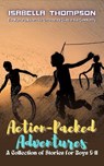 Action-Packed Adventures-A Collection of Stories for Boys 9-11: Exploring Mystery, Time-Travel, and Intergalactic Thrills - Isabella Thompson - 9798230762942