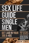 Sex Life Guide for Single Men - Get laid in Your 30s & 40s: How to Attract the Women You Desire and Make Them Want to Sleep With You, Without Weird Pick Up-Strategies or Dating Games - Adam Lewis - 9798230776680