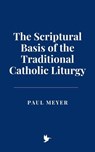 The Scriptural Basis of the Traditional Catholic Liturgy - Paul Meyer - 9798230778363