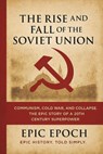 The Rise and Fall of the Soviet Union: Communism, Cold War, and Collapse. The Epic Story of a 20th Century Superpower - Epic Epoch - 9798230797494