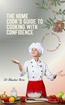 The Home Cook’s Guide to Cooking With Confidence: Tips for Nervous Beginners - Dr Bhaskar Bora - 9798230797944