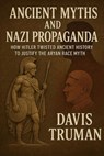 Ancient Myths And Nazi Propaganda How Hitler Twisted Ancient History to Justify the Aryan Race Myth - Davis Truman - 9798230798286