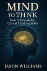 Mind To Think How to Educate for Critical Thinking Skills - Jason Williams - 9798230800507