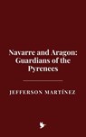 Navarre and Aragon: Guardians of the Pyrenees - Jefferson Martínez - 9798230830580