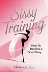 Sissy Training: How to Become a Good Sissy - Mistress LaLa - 9798230835929