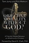 Objective Morality Without God? A Friendly Debate between an Atheist and a Christian - Tom Jump ; Rick Mattson - 9798230842965