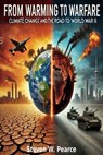 From Warming to Warfare: Climate Change and the Road to WWIII - Steven W. Pearce - 9798230857143