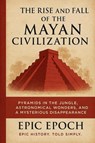 The Rise and Fall of the Mayan Civilization - Epic Epoch - 9798230900603