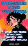 Stronger Than You Think: A Guide for Teens Overcoming Anxiety and Childhood Trauma - Andrea Rudder - 9798230905172