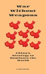 War Without Weapons: China's Strategy to Dominate the World - Dans Hardyans - 9798230914723