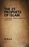 The 25 Prophets of Islam: A Journey Through Divine Guidance - MAA - 9798230918424