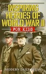 Inspiring Heroes of World War II - For Kids - Modern Daily Press - 9798230924999