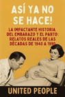 "¡Así Ya No Se Hace!" - La Impactante Historia del Embarazo y el Parto: Relatos Reales de las Décadas de 1940 a 1990 - United People - 9798230944799