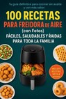 100 Recetas para Freidora de Aire en Español(con Fotos): El Recetario Más Completo de Platos Fáciles, Saludables y Deliciosos. Desde desayunos hasta cenas irresistibles - Luis Alejandro Perez Hidalgo - 9798230946960