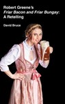 Robert Greene’s Friar Bacon and Friar Bungay: A Retelling - David Bruce - 9798230962625