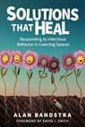 Solutions That Heal: Responding to Infectious Behavior in Learning Spaces - Alan Bandstra - 9798230969563
