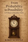 From Probability to Possibility: A Tribute to Steadfast Faith - Kiko Schulz - 9798230989981