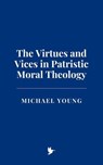 The Virtues and Vices in Patristic Moral Theology - Michael Young - 9798230994022