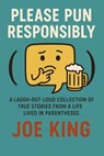 Please Pun Responsibly: A Laugh-Out-Loud Collection of True Stories from a Life Lived in Parentheses - Joe King - 9798230997658