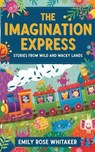 The Imagination Express: Stories from Wild and Wacky Lands - Emily Rose Whitaker - 9798231029884