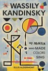 Wassily Kandinsky, A Biography: The Painter Who Made Colors Sing - Ellis Aldermont - 9798231034345