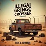 Illegal Gringo Crosser - Paul D Edwards - 9798231037179