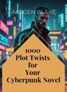 1000 Plot Twists for Your Cyberpunk Novel - Imogen Blake - 9798231078431