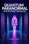 Quantum Paranormal : The Mystery Revealed - Ecnal Ver - 9798231086948