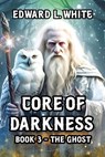 Core of Darkness Book 3 - The Ghost - Edward L. White - 9798231093878