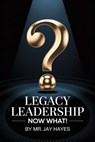 Legacy Leadership Now What! - Jay Hayes ; Mr Jay Hayes - 9798231117581