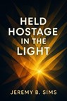 Held Hostage in The Light - Jeremy B. Sims - 9798231119615