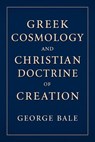 Greek Cosmology and the Christian Doctrine of Creation - George Bale - 9798231124770