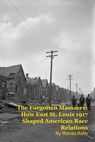 The Forgotten Massacre: How East St. Louis 1917 Shaped American Race Relations - Ronan Kelly - 9798231145300