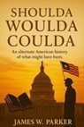 Shoulda Woulda Coulda: An Alternate American History of What Might Have Been - James W Parker - 9798231147045