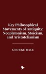 Key Philosophical Movements of Antiquity: Neoplatonism, Stoicism, and Aristotelianism - George Bale - 9798231176878