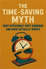 The Time-Saving Myth: Why Efficiency Isn’t Enough (And What Actually Works) - Neil J Milliner - 9798231180639