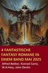 4 Fantastische Fantasy Romane in einem Band Mai 2025 - Alfred Bekker ; W. A. Hary ; Konrad Carisi ; John Devlin - 9798231181421