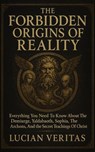 THE FORBIDDEN ORIGINS OF REALITY Everything You Need To Know About The Demiurge, Yaldabaoth, Sophia, The Archons, And The Secrets Teachings Of Christ - Lucian veritas - 9798231195213