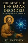 The Gospel of Thomas Decoded with Quantum Physics - Lucian veritas - 9798231214525