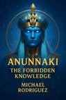 Anunnaki The Forbidden Knowledge - Michael Rodriguez - 9798231216932