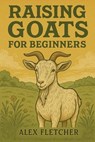 Raising Goats for Beginners - Alex Fletcher - 9798231217885