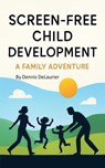 Screen-Free Child Development - A Family Adventure - Denny ; Dennis DeLaurier - 9798231222513