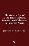 The Golden Age of al-Andalus: Culture, Science, and Tolerance in Umayyad Spain - Jefferson Martínez - 9798231247080