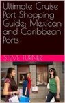 Ultimate Cruise Port Shopping Guide: Mexican and Caribbean Ports - Steve Turner - 9798231254644