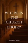 Where Is The Church Choir? - Michael Burns - 9798231268184
