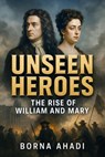 Unseen Heroes: The Rise of William and Mary - Borna Ahadi - 9798231273058
