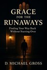 Grace for the Runaways: Finding Your Way Back Without Starting Over - D. Michael Gross - 9798231278756