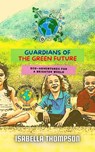 Guardians of the Green Future: Eco-Adventures for a Brighter World - Isabella Thompson - 9798231307043